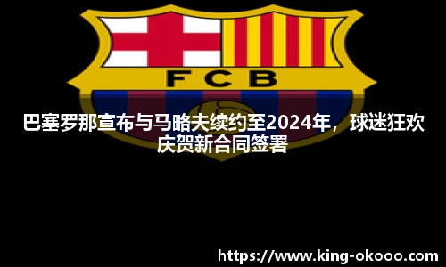 巴塞罗那宣布与马略夫续约至2024年，球迷狂欢庆贺新合同签署