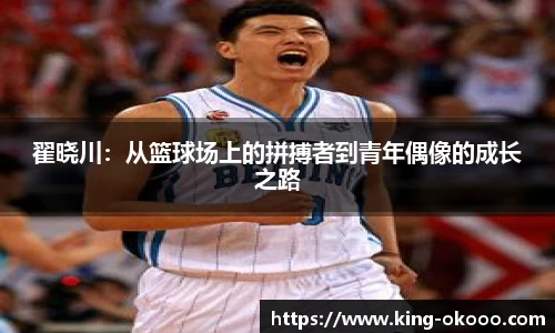 翟晓川：从篮球场上的拼搏者到青年偶像的成长之路