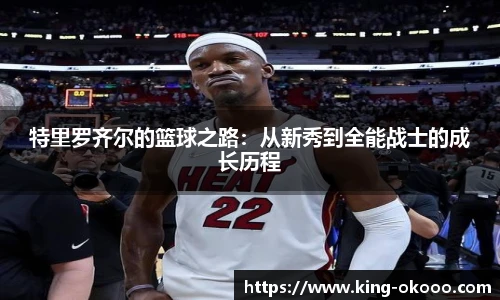 特里罗齐尔的篮球之路：从新秀到全能战士的成长历程