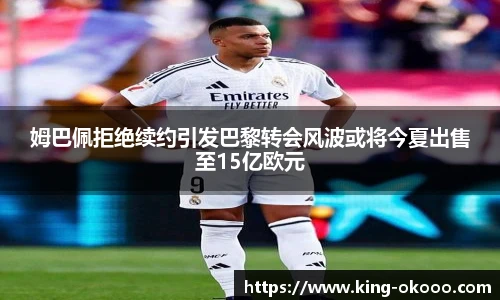 姆巴佩拒绝续约引发巴黎转会风波或将今夏出售至15亿欧元