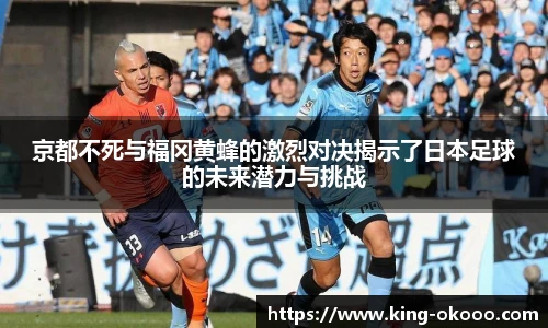 京都不死与福冈黄蜂的激烈对决揭示了日本足球的未来潜力与挑战