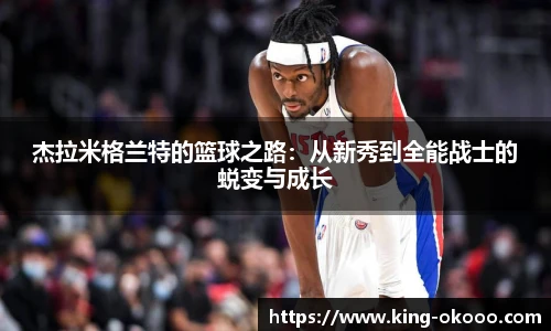 杰拉米格兰特的篮球之路：从新秀到全能战士的蜕变与成长