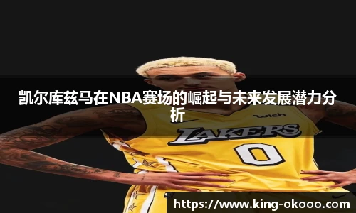 凯尔库兹马在NBA赛场的崛起与未来发展潜力分析