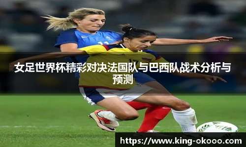 女足世界杯精彩对决法国队与巴西队战术分析与预测