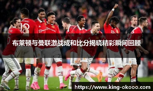 布莱顿与曼联激战成和比分揭晓精彩瞬间回顾