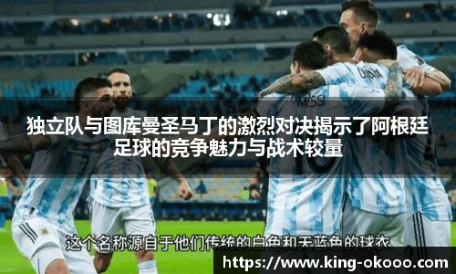 独立队与图库曼圣马丁的激烈对决揭示了阿根廷足球的竞争魅力与战术较量