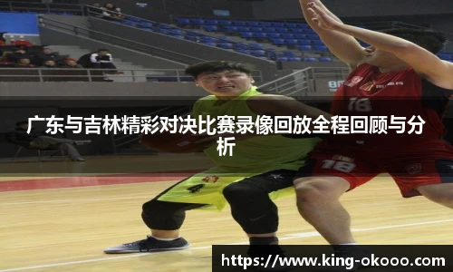 广东与吉林精彩对决比赛录像回放全程回顾与分析