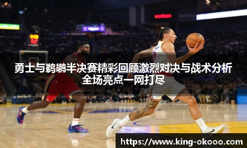 勇士与鹈鹕半决赛精彩回顾激烈对决与战术分析全场亮点一网打尽
