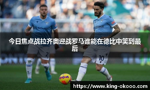 今日焦点战拉齐奥迎战罗马谁能在德比中笑到最后