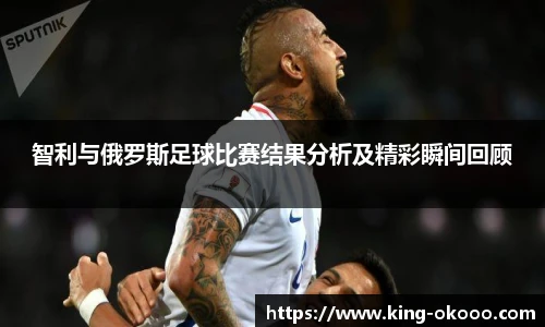 智利与俄罗斯足球比赛结果分析及精彩瞬间回顾