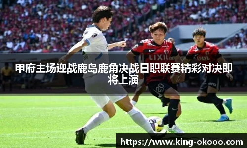 甲府主场迎战鹿岛鹿角决战日职联赛精彩对决即将上演