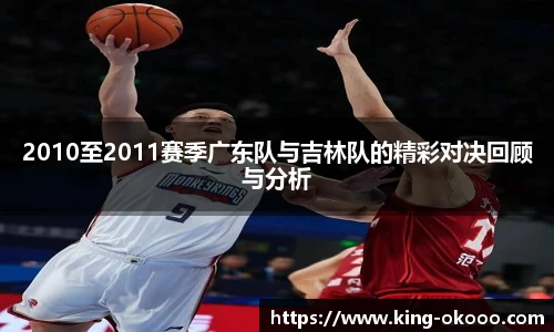 2010至2011赛季广东队与吉林队的精彩对决回顾与分析