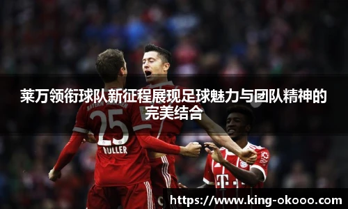 莱万领衔球队新征程展现足球魅力与团队精神的完美结合